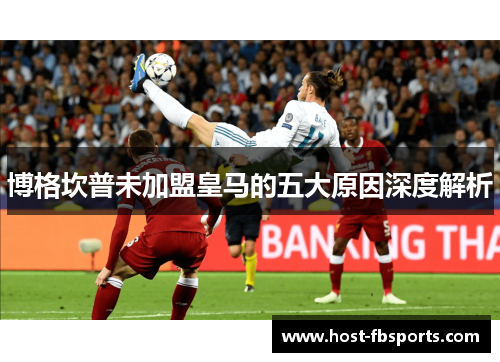 博格坎普未加盟皇马的五大原因深度解析 博格坎普未加盟皇马的五大原因深度解析