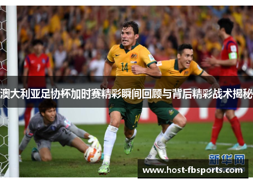 澳大利亚足协杯加时赛精彩瞬间回顾与背后精彩战术揭秘 澳大利亚足协杯加时赛精彩瞬间回顾与背后精彩战术揭秘