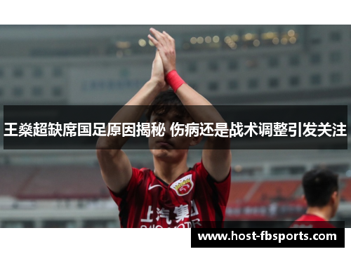 王燊超缺席国足原因揭秘 伤病还是战术调整引发关注