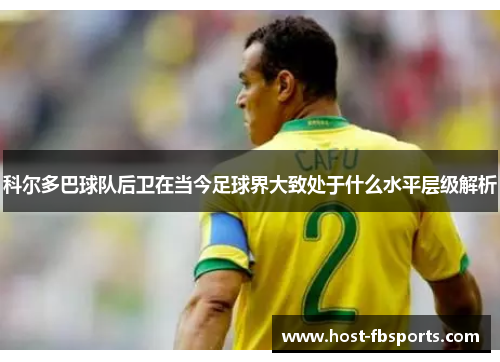 科尔多巴球队后卫在当今足球界大致处于什么水平层级解析
