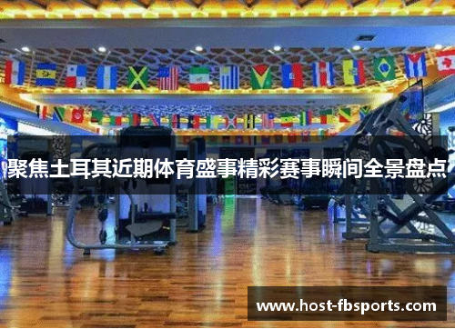 聚焦土耳其近期体育盛事精彩赛事瞬间全景盘点