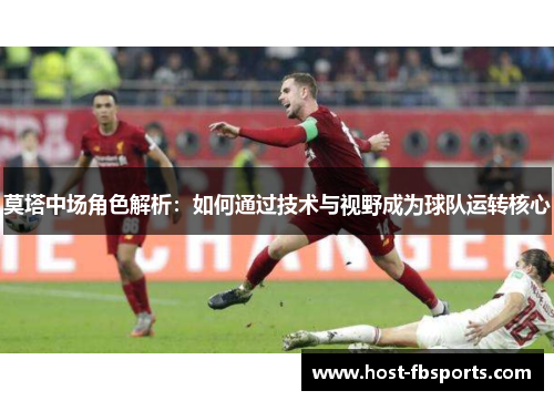 莫塔中场角色解析:如何通过技术与视野成为球队运转核心 莫塔中场角色解析:如何通过技术与视野成为球队运转核心