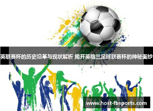 英联赛杯的历史沿革与现状解析 揭开英格兰足球联赛杯的神秘面纱