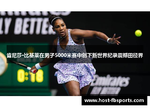 肯尼莎·比基莱在男子5000米赛中创下新世界纪录震撼田径界