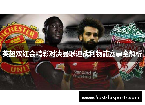 英超双红会精彩对决曼联迎战利物浦赛事全解析 英超双红会精彩对决曼联迎战利物浦赛事全解析