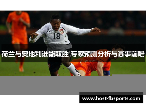 荷兰与奥地利谁能取胜 专家预测分析与赛事前瞻 荷兰与奥地利谁能取胜 专家预测分析与赛事前瞻