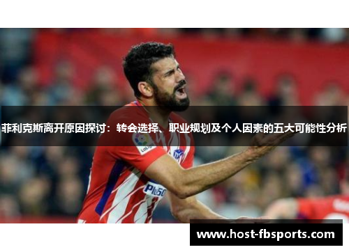 菲利克斯离开原因探讨:转会选择、职业规划及个人因素的五大可能性分析 菲利克斯离开原因探讨:转会选择、职业规划及个人因素的五大可能性分析