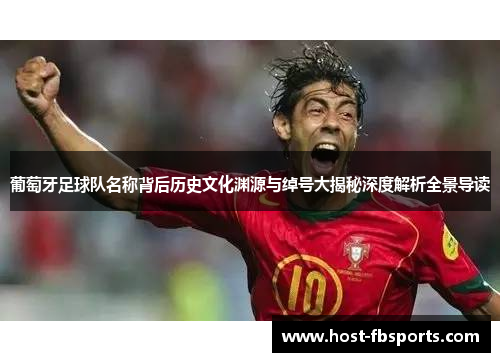 葡萄牙足球队名称背后历史文化渊源与绰号大揭秘深度解析全景导读 葡萄牙足球队名称背后历史文化渊源与绰号大揭秘深度解析全景导读