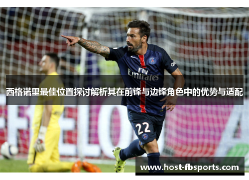 西格诺里最佳位置探讨解析其在前锋与边锋角色中的优势与适配