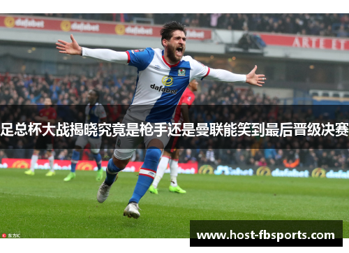 足总杯大战揭晓究竟是枪手还是曼联能笑到最后晋级决赛