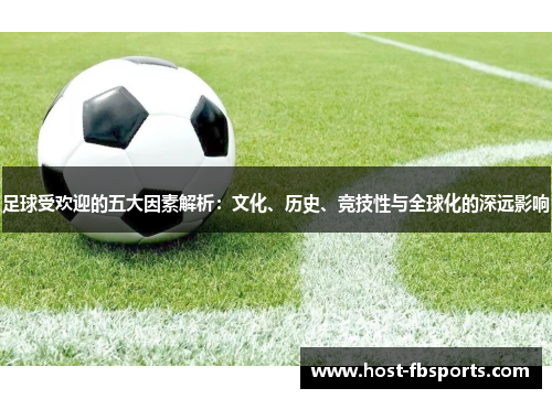 足球受欢迎的五大因素解析：文化、历史、竞技性与全球化的深远影响