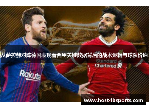 从萨拉赫对阵德国表现看西甲关键数据背后的战术逻辑与球队价值