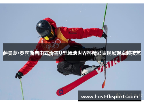 萨曼莎·罗宾斯自由式滑雪U型场地世界杯精彩表现展现卓越技艺